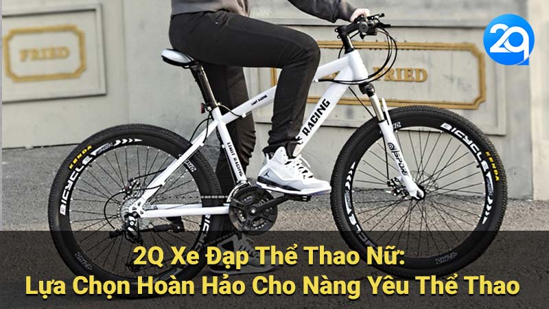 Phong Cách Thời Trang & Thoải Mái Cùng 2Q Xe Đạp Thể Thao Nữ 5 2Q Xe Đạp Thể Thao Nữ: Lựa Chọn Hoàn Hảo Cho Nàng Yêu Thể Thao