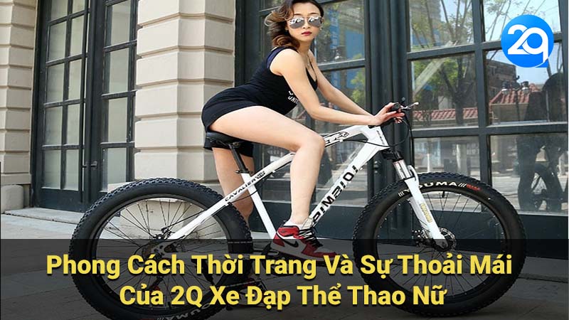 Phong Cách Thời Trang & Thoải Mái Cùng 2Q Xe Đạp Thể Thao Nữ 6 Phong Cách Thời Trang Và Sự Thoải Mái Của 2Q Xe Đạp Thể Thao Nữ