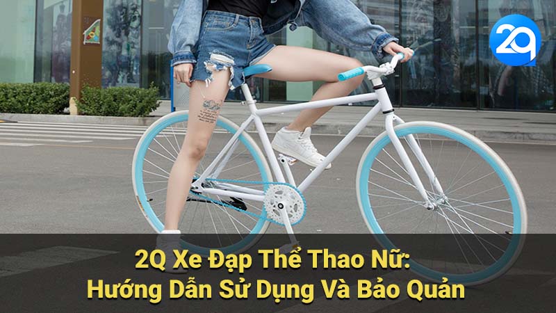 Phong Cách Thời Trang & Thoải Mái Cùng 2Q Xe Đạp Thể Thao Nữ 7 2Q Xe Đạp Thể Thao Nữ: Hướng Dẫn Sử Dụng Và Bảo Quản