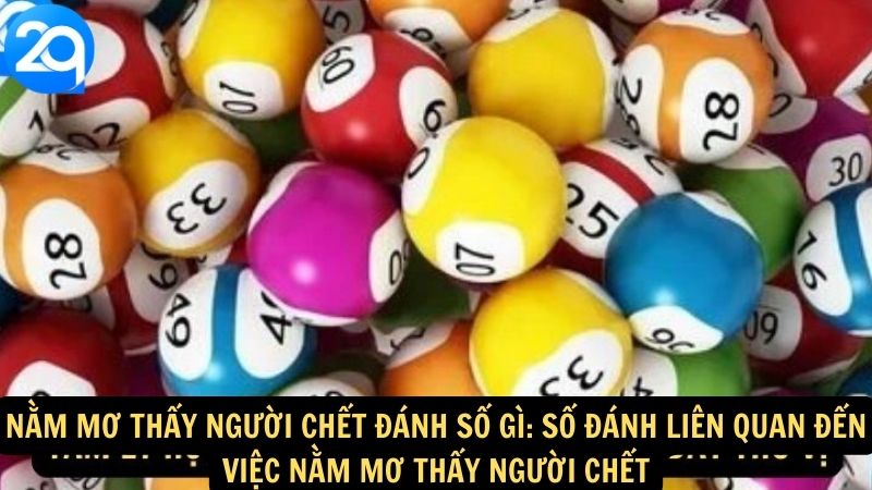 Nằm Mơ Thấy Người Chết Đánh Số Gì: Số đánh liên quan đến việc nằm mơ thấy người chết