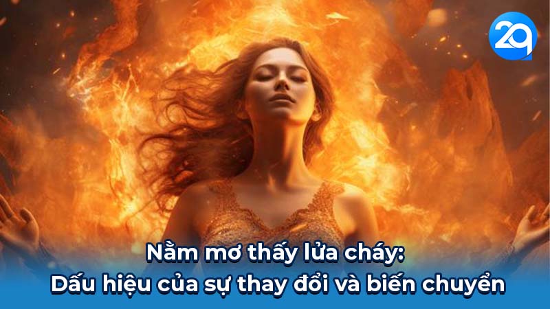 Nằm mơ thấy lửa cháy: Dấu hiệu của sự thay đổi và biến chuyển