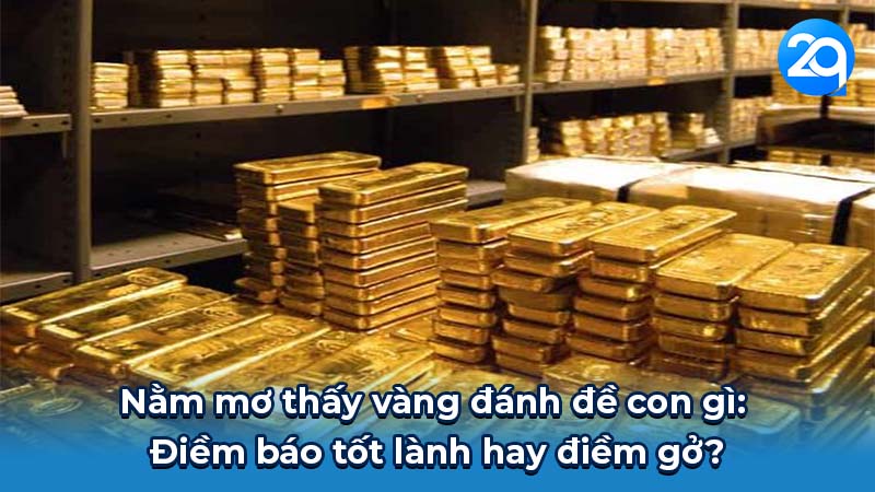 Nằm mơ thấy vàng đánh đề con gì? Bí mật ẩn đằng sau con số 5 Nằm mơ thấy vàng đánh đề con gì: Điềm báo tốt lành hay điềm gở?