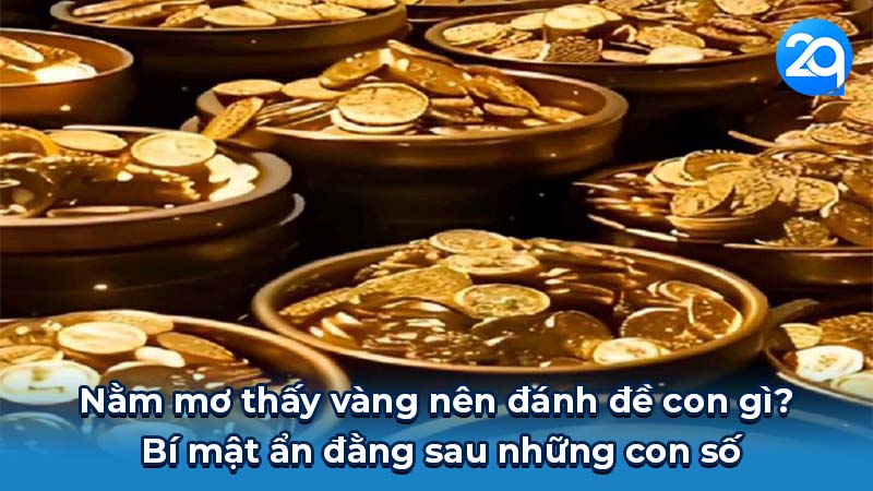 Nằm mơ thấy vàng đánh đề con gì? Bí mật ẩn đằng sau con số 6 Nằm mơ thấy vàng nên đánh đề con gì? Bí mật ẩn đằng sau những con số