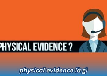 Physical Evidence là gì? 1 physical evidence la gi