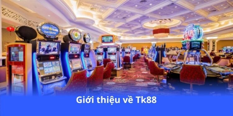 Tk88 - Đăng ký ngay, nhận thưởng cực khủng 2 gioi-thieu-ve-tk88